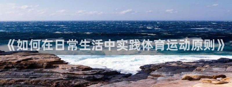 betway西汉姆联官网：《如何在日常生活中实践体育运动原则》