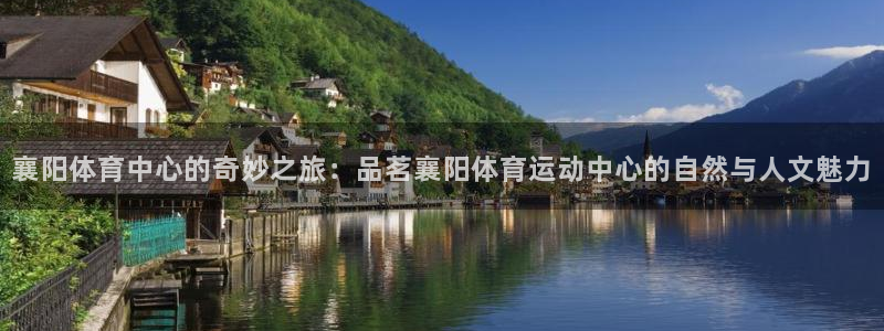 betway西汉姆：襄阳体育中心的奇妙之旅：品茗襄阳体育运动中心的自然与人文魅力