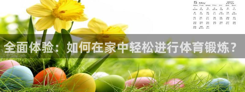 betway西汉姆联官网：全面体验：如何在家中轻松进行体育锻炼？