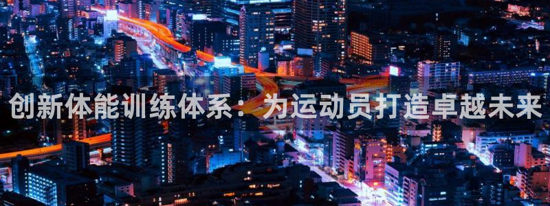 betway西汉姆联官网：创新体能训练体系：为运动员打造卓越未来